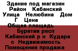 Здание под магазин › Район ­ Кабанский › Улица ­ Нелюбина › Дом ­ 1Г › Цена ­ 3 000 000 › Общая площадь ­ 90 - Бурятия респ., Кабанский р-н, Кудара с. Недвижимость » Помещения продажа   
